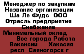 Менеджер по закупкам › Название организации ­ Ша-Ле-Фудс, ООО › Отрасль предприятия ­ Снабжение › Минимальный оклад ­ 40 000 - Все города Работа » Вакансии   . Хакасия респ.,Саяногорск г.